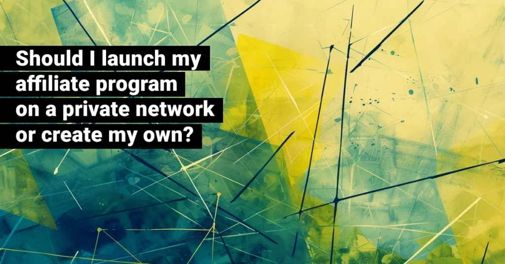 Should I launch my affiliate program on a private network or create my own? – JEBCommerce