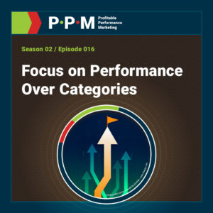 Focus on Performance Over Categories – Profitable Performance Marketing podcast – JEBCommerce