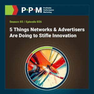 5 Things Networks and Advertisers Are Doing to Stifle Innovation – Profitable Performance Marketing podcast – JEBCommerce
